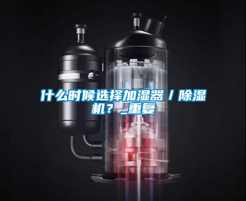 什么時(shí)候選擇加濕器／除濕機(jī)？_重復(fù)