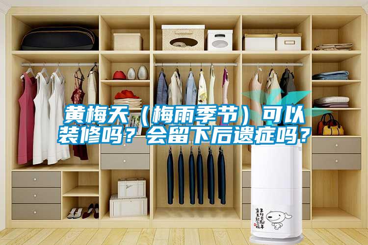 黃梅天（梅雨季節(jié)）可以裝修嗎？會(huì)留下后遺癥嗎？