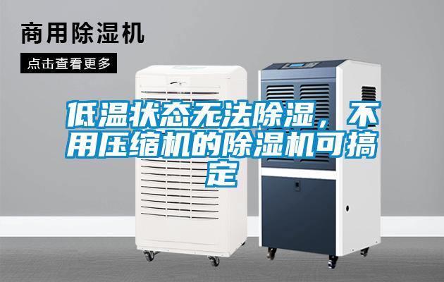 低溫狀態(tài)無法除濕，不用壓縮機(jī)的除濕機(jī)可搞定