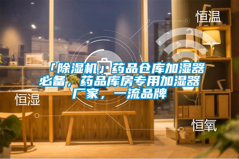 「除濕機」藥品倉庫加濕器必備，藥品庫房專用加濕器廠家，一流品牌