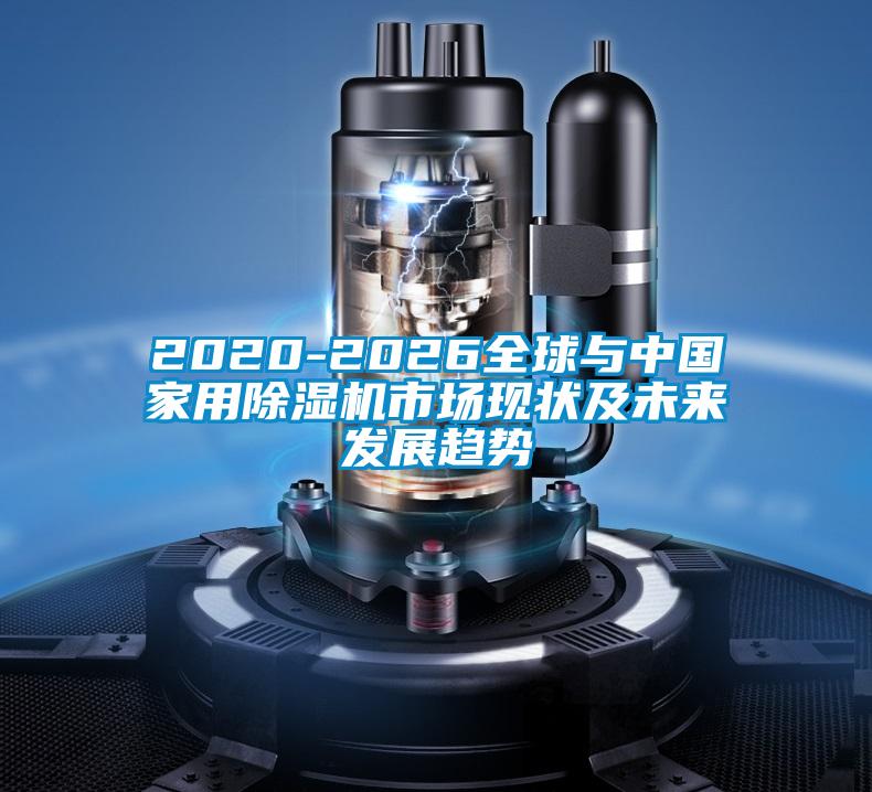 2020-2026全球與中國家用除濕機市場現狀及未來發(fā)展趨勢