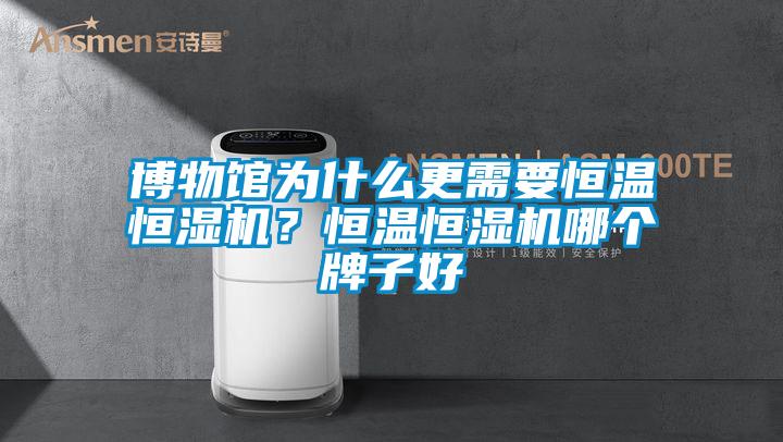 博物館為什么更需要恒溫恒濕機？恒溫恒濕機哪個牌子好