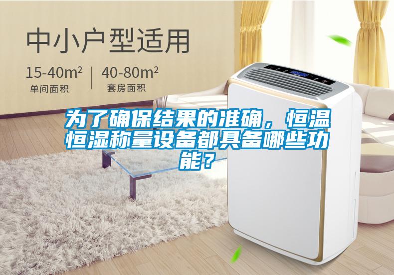為了確保結果的準確，恒溫恒濕稱量設備都具備哪些功能？