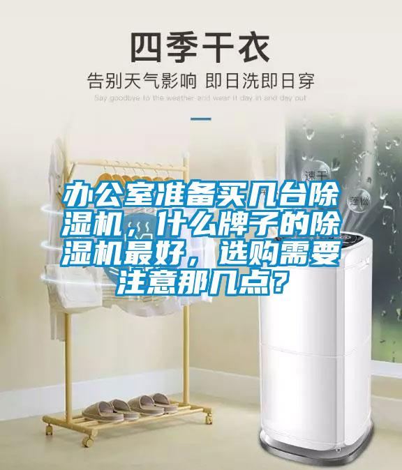 辦公室準備買幾臺除濕機，什么牌子的除濕機最好，選購需要注意那幾點？