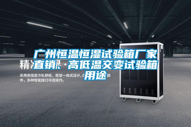 廣州恒溫恒濕試驗箱廠家直銷、高低溫交變試驗箱用途
