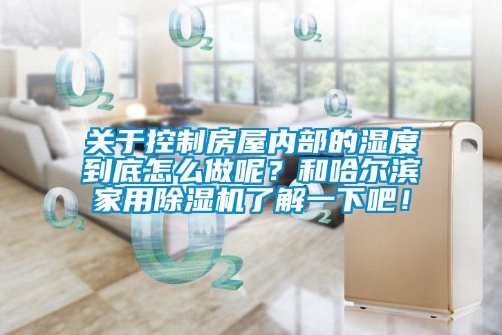 關于控制房屋內部的濕度到底怎么做呢？和哈爾濱家用除濕機了解一下吧！