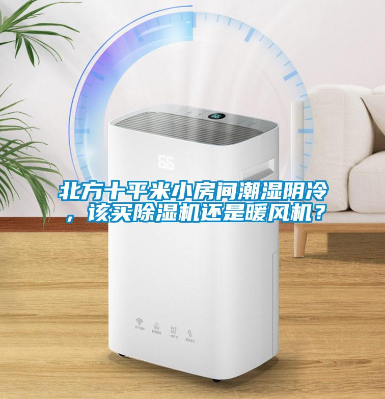 北方十平米小房間潮濕陰冷，該買(mǎi)除濕機(jī)還是暖風(fēng)機(jī)？