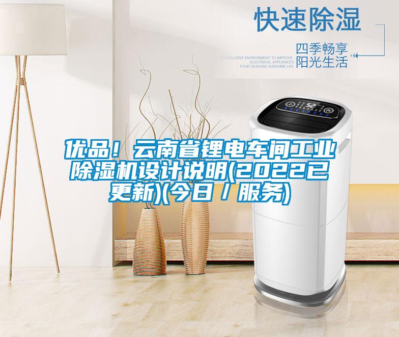 優品！云南省鋰電車間工業除濕機設計說明(2022已更新)(今日／服務)