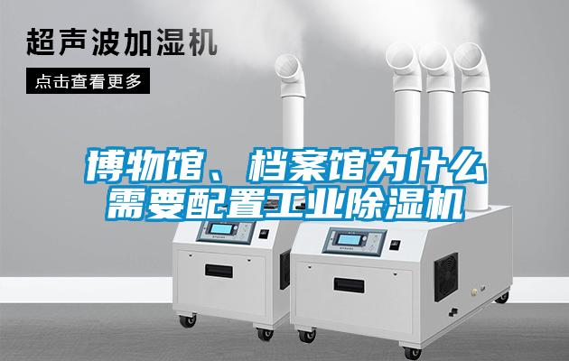 博物館、檔案館為什么需要配置工業除濕機