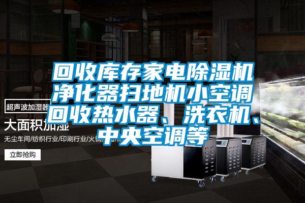 回收庫(kù)存家電除濕機(jī)凈化器掃地機(jī)小空調(diào)回收熱水器、洗衣機(jī)、中央空調(diào)等