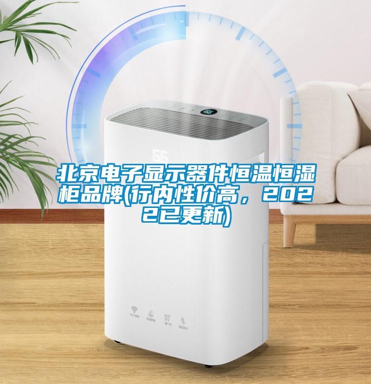 北京電子顯示器件恒溫恒濕柜品牌(行內(nèi)性價(jià)高，2022已更新)