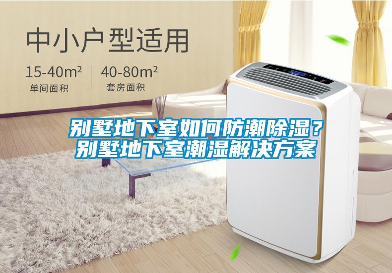 別墅地下室如何防潮除濕？別墅地下室潮濕解決方案
