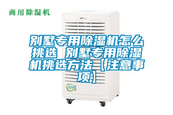 別墅專(zhuān)用除濕機(jī)怎么挑選 別墅專(zhuān)用除濕機(jī)挑選方法【注意事項(xiàng)】