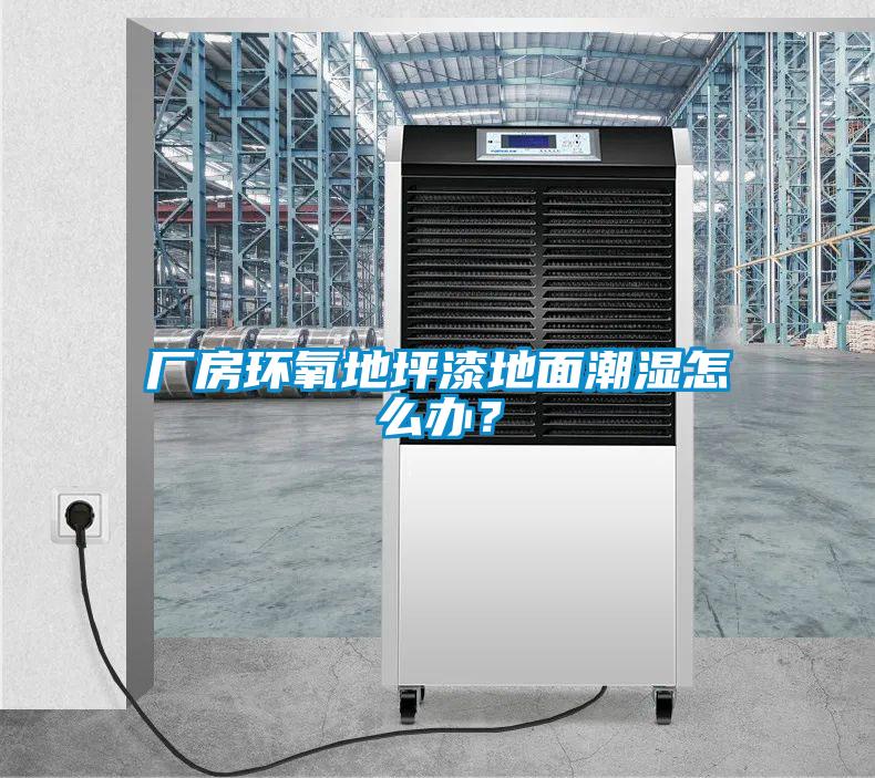 廠(chǎng)房環(huán)氧地坪漆地面潮濕怎么辦？