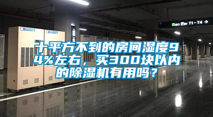 十平方不到的房間濕度94%左右，買300塊以內(nèi)的除濕機(jī)有用嗎？