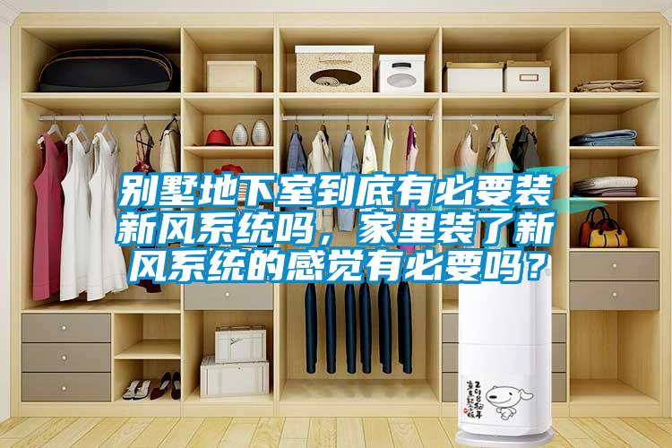 別墅地下室到底有必要裝新風系統嗎，家里裝了新風系統的感覺有必要嗎？
