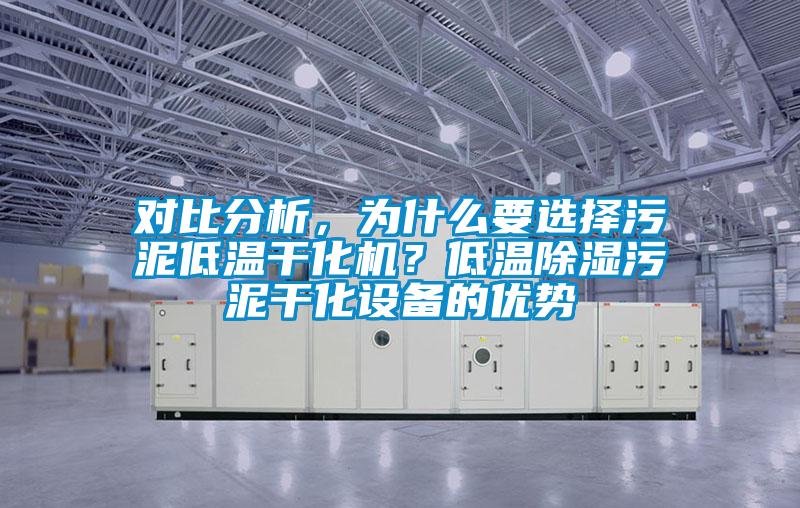 對(duì)比分析，為什么要選擇污泥低溫干化機(jī)？低溫除濕污泥干化設(shè)備的優(yōu)勢(shì)