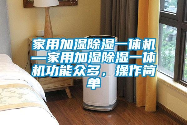 家用加濕除濕一體機—家用加濕除濕一體機功能眾多，操作簡單