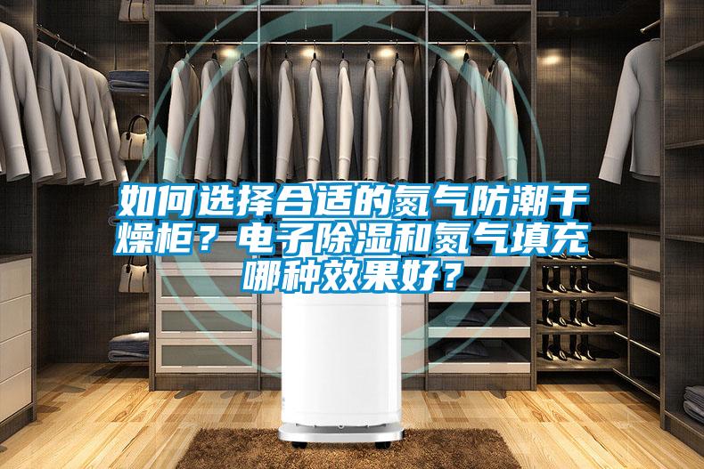 如何選擇合適的氮氣防潮干燥柜？電子除濕和氮氣填充哪種效果好？