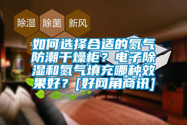 如何選擇合適的氮氣防潮干燥柜？電子除濕和氮氣填充哪種效果好？[好網角商訊]