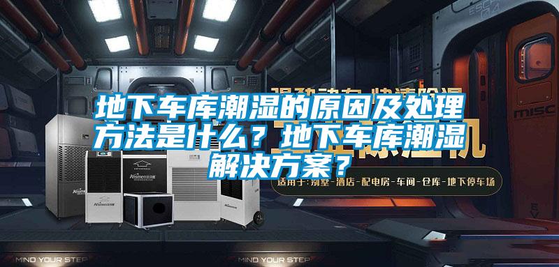 地下車庫潮濕的原因及處理方法是什么？地下車庫潮濕解決方案？
