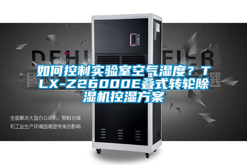 如何控制實驗室空氣濕度？TLX-Z26000E疊式轉(zhuǎn)輪除濕機控濕方案