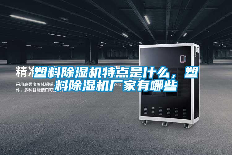 塑料除濕機特點是什么，塑料除濕機廠家有哪些