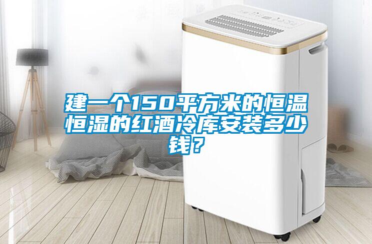 建一個(gè)150平方米的恒溫恒濕的紅酒冷庫(kù)安裝多少錢？