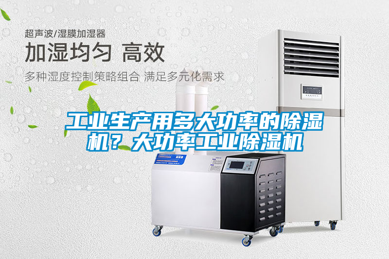 工業(yè)生產(chǎn)用多大功率的除濕機(jī)？大功率工業(yè)除濕機(jī)