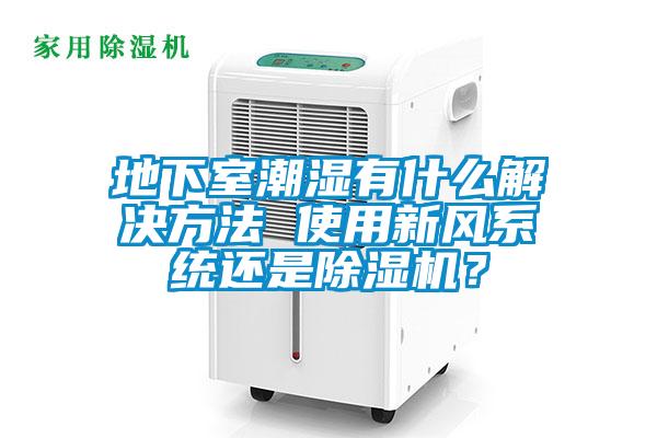 地下室潮濕有什么解決方法 使用新風系統還是除濕機？