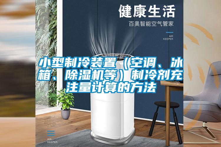 小型制冷裝置（空調(diào)、冰箱、除濕機(jī)等）制冷劑充注量計(jì)算的方法