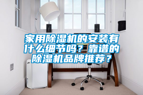 家用除濕機的安裝有什么細節(jié)嗎？靠譜的除濕機品牌推薦？