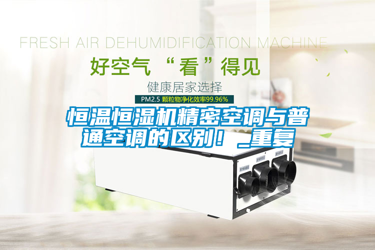 恒溫恒濕機(jī)精密空調(diào)與普通空調(diào)的區(qū)別！_重復(fù)