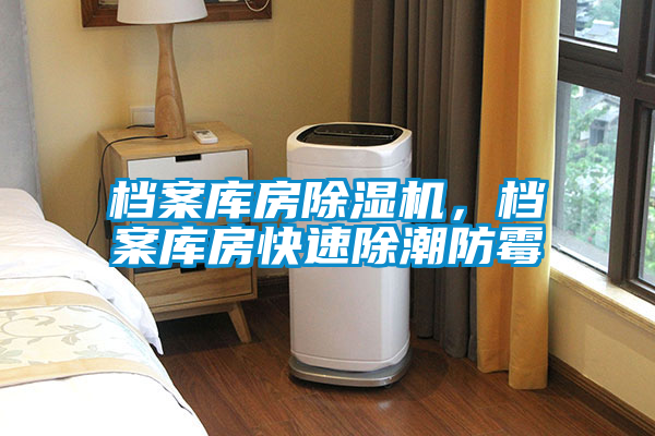 檔案庫房除濕機，檔案庫房快速除潮防霉