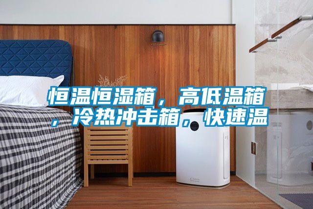 恒溫恒濕箱，高低溫箱，冷熱沖擊箱，快速溫