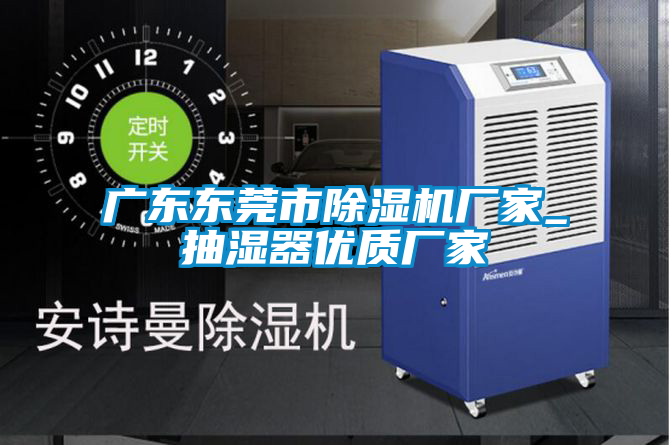 廣東東莞市除濕機廠家_抽濕器優(yōu)質廠家
