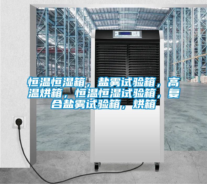 恒溫恒濕箱，鹽霧試驗箱，高溫烘箱，恒溫恒濕試驗箱，復合鹽霧試驗箱，烘箱