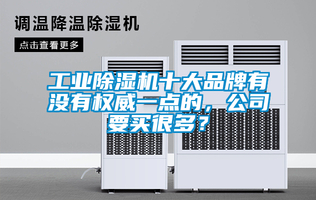工業(yè)除濕機十大品牌有沒有權(quán)威一點的，公司要買很多？