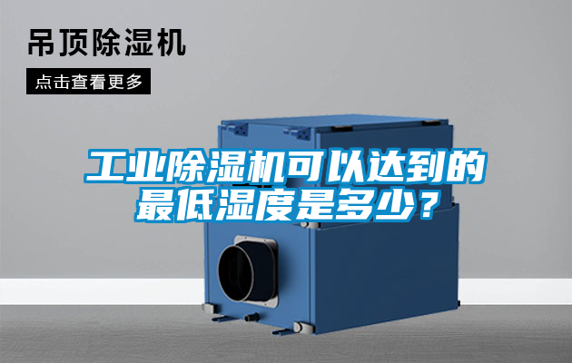 工業除濕機可以達到的最低濕度是多少？
