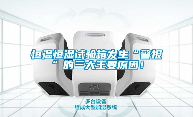 恒溫恒濕試驗(yàn)箱發(fā)生“警報(bào)”的三大主要原因！