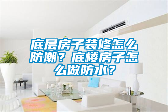 底層房子裝修怎么防潮？底樓房子怎么做防水？
