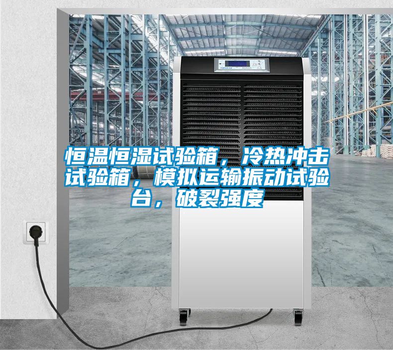恒溫恒濕試驗箱，冷熱沖擊試驗箱，模擬運輸振動試驗臺，破裂強度