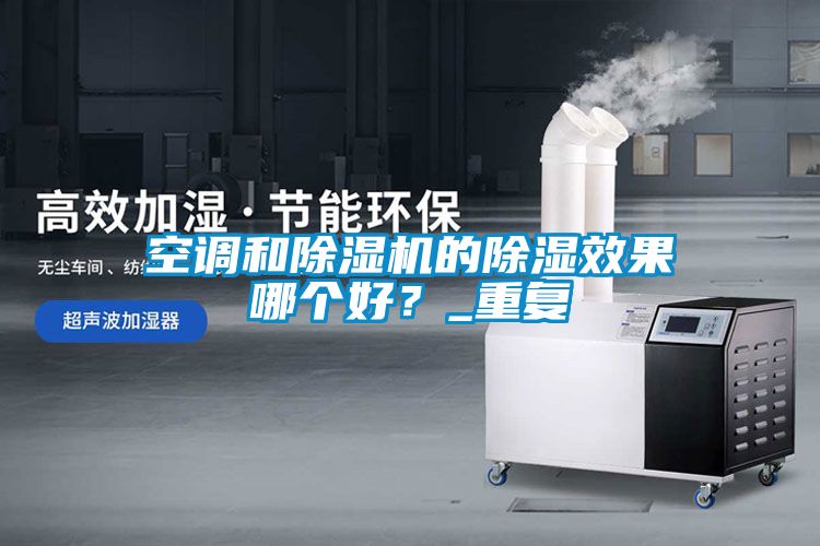 空調(diào)和除濕機的除濕效果哪個好？_重復(fù)