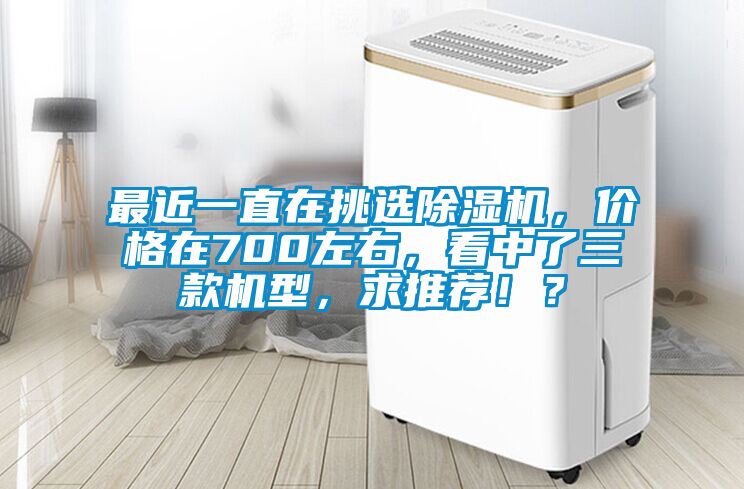 最近一直在挑選除濕機(jī)，價格在700左右，看中了三款機(jī)型，求推薦！？