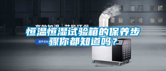 恒溫恒濕試驗箱的保養步驟你都知道嗎？