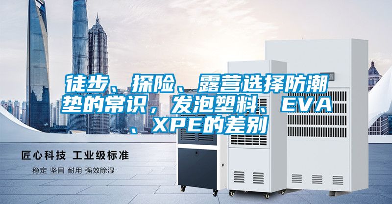 徒步、探險(xiǎn)、露營選擇防潮墊的常識(shí)，發(fā)泡塑料、EVA、XPE的差別