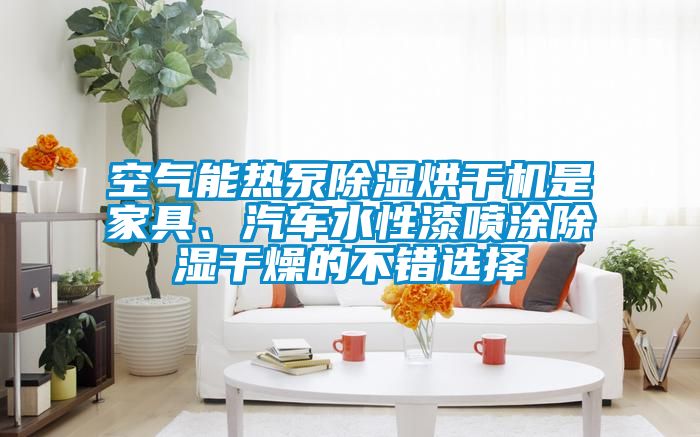 空氣能熱泵除濕烘干機是家具、汽車水性漆噴涂除濕干燥的不錯選擇