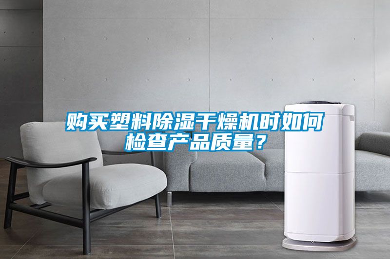 購買塑料除濕干燥機時如何檢查產品質量？
