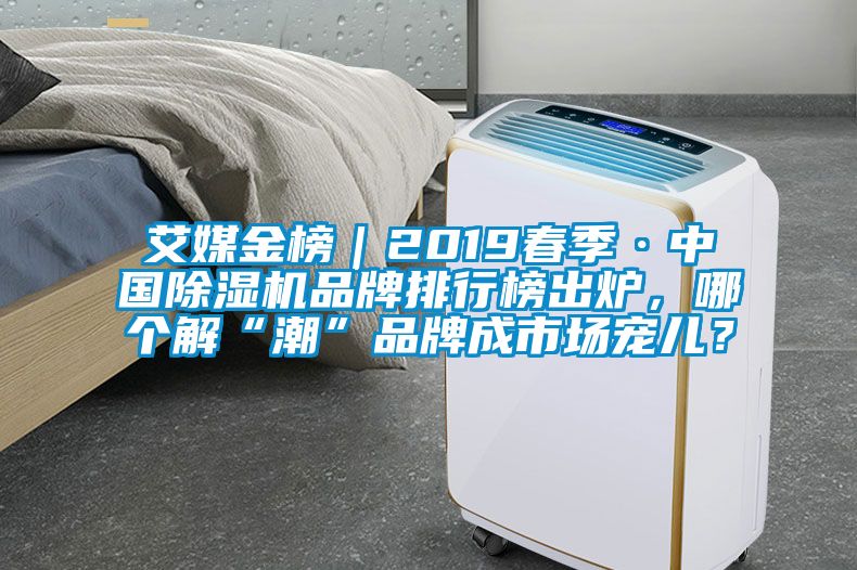 艾媒金榜｜2019春季·中國除濕機品牌排行榜出爐，哪個解“潮”品牌成市場寵兒？