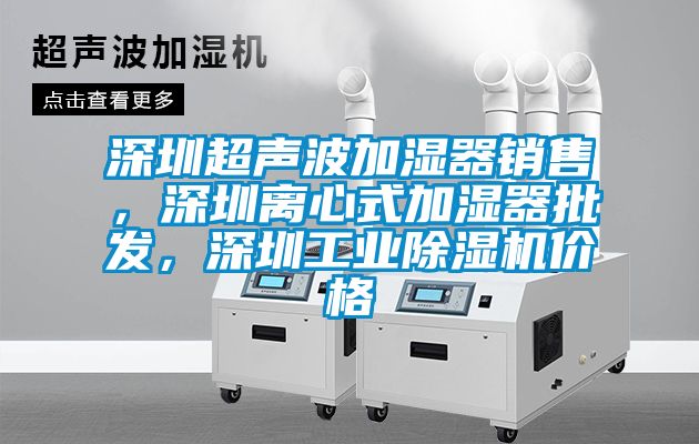 深圳超聲波加濕器銷售，深圳離心式加濕器批發(fā)，深圳工業(yè)除濕機價格